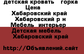  детская кровать   горка. › Цена ­ 7 000 - Хабаровский край, Хабаровский р-н Мебель, интерьер » Детская мебель   . Хабаровский край